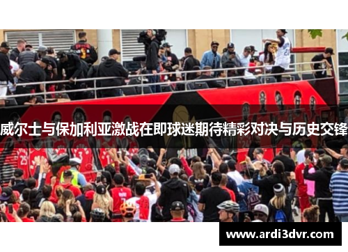 威尔士与保加利亚激战在即球迷期待精彩对决与历史交锋