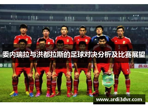 委内瑞拉与洪都拉斯的足球对决分析及比赛展望