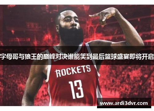 字母哥与狼王的巅峰对决谁能笑到最后篮球盛宴即将开启