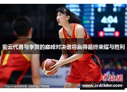 密云代勇与李贺的巅峰对决谁将赢得最终荣耀与胜利