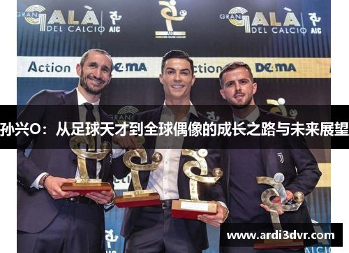 孙兴O：从足球天才到全球偶像的成长之路与未来展望