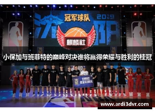 小保加与班菲特的巅峰对决谁将赢得荣耀与胜利的桂冠