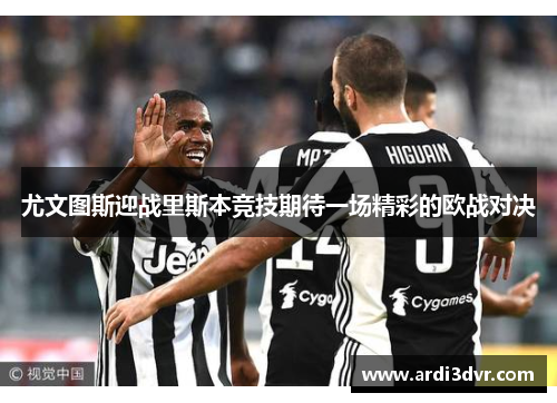 尤文图斯迎战里斯本竞技期待一场精彩的欧战对决