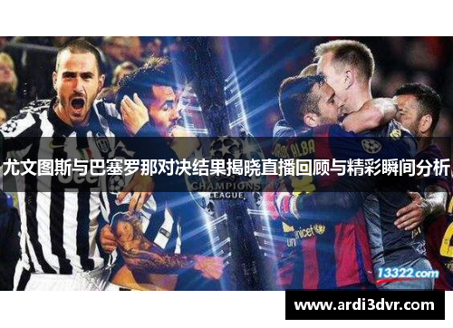 尤文图斯与巴塞罗那对决结果揭晓直播回顾与精彩瞬间分析