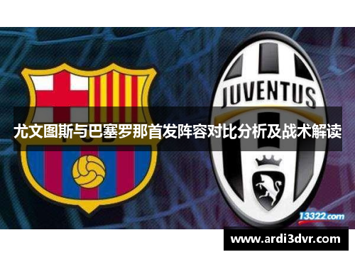尤文图斯与巴塞罗那首发阵容对比分析及战术解读