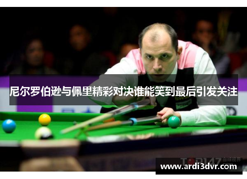 尼尔罗伯逊与佩里精彩对决谁能笑到最后引发关注