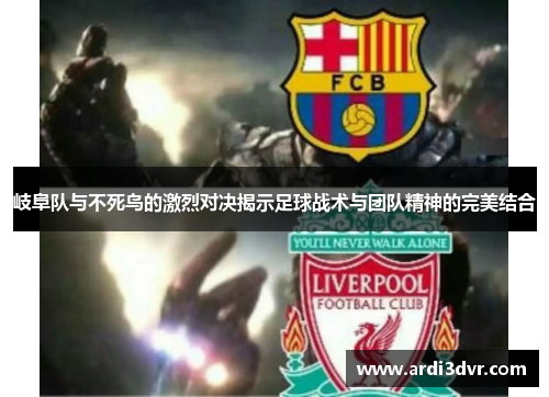 岐阜队与不死鸟的激烈对决揭示足球战术与团队精神的完美结合