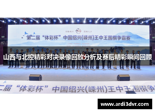 山西与北控精彩对决录像回放分析及赛后精彩瞬间回顾