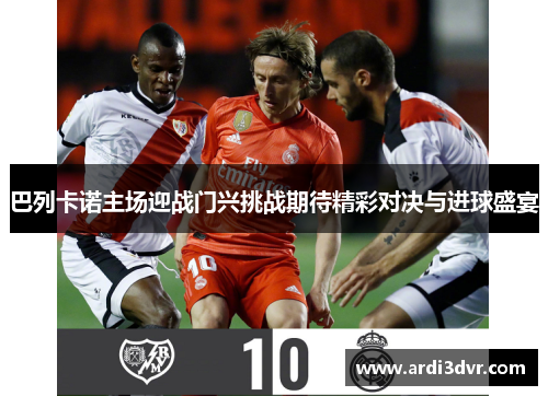 巴列卡诺主场迎战门兴挑战期待精彩对决与进球盛宴