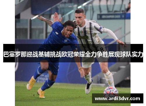 巴塞罗那迎战基辅挑战欧冠荣耀全力争胜展现球队实力