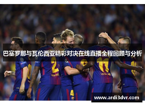 巴塞罗那与瓦伦西亚精彩对决在线直播全程回顾与分析