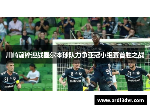 川崎前锋迎战墨尔本球队力争亚冠小组赛首胜之战