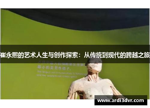 崔永熙的艺术人生与创作探索：从传统到现代的跨越之旅