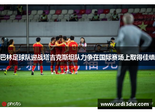 巴林足球队迎战塔吉克斯坦队力争在国际赛场上取得佳绩