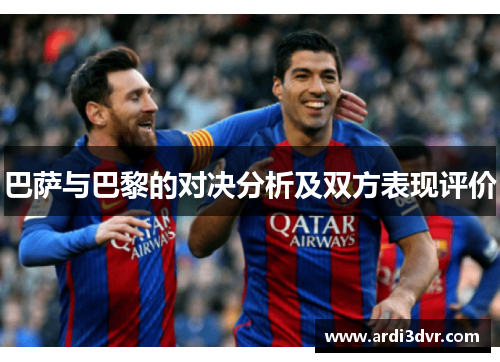 巴萨与巴黎的对决分析及双方表现评价