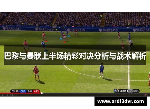 巴黎与曼联上半场精彩对决分析与战术解析
