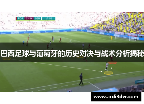 巴西足球与葡萄牙的历史对决与战术分析揭秘