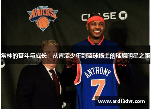 常林的奋斗与成长：从青涩少年到篮球场上的璀璨明星之路