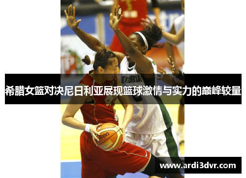 希腊女篮对决尼日利亚展现篮球激情与实力的巅峰较量