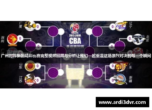 广州对阵新疆精彩比赛完整视频回顾与分析让我们一起重温这场激烈对决的每一个瞬间