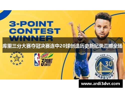 库里三分大赛夺冠决赛连中20球创造历史新纪录震撼全场