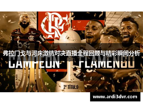 弗拉门戈与河床激情对决直播全程回顾与精彩瞬间分析