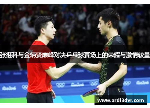 张继科与金炳贤巅峰对决乒乓球赛场上的荣耀与激情较量