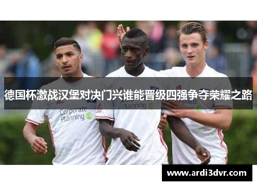 德国杯激战汉堡对决门兴谁能晋级四强争夺荣耀之路
