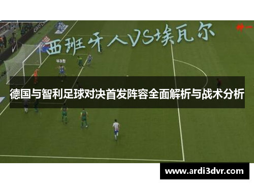 德国与智利足球对决首发阵容全面解析与战术分析