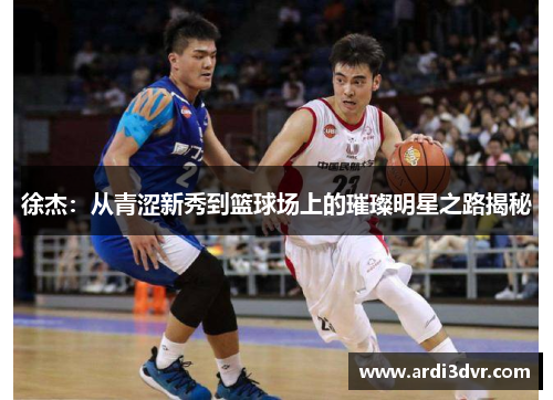徐杰：从青涩新秀到篮球场上的璀璨明星之路揭秘