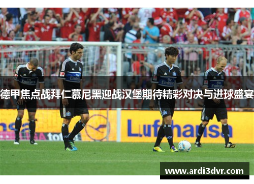 德甲焦点战拜仁慕尼黑迎战汉堡期待精彩对决与进球盛宴