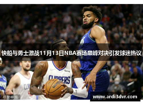 快船与勇士激战11月13日NBA赛场巅峰对决引发球迷热议