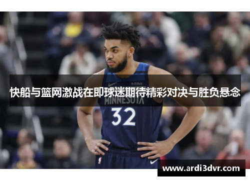 快船与篮网激战在即球迷期待精彩对决与胜负悬念