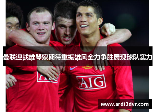 曼联迎战维琴察期待重振雄风全力争胜展现球队实力