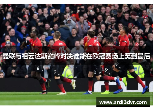 曼联与祖云达斯巅峰对决谁能在欧冠赛场上笑到最后