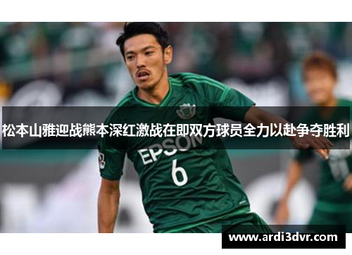 松本山雅迎战熊本深红激战在即双方球员全力以赴争夺胜利